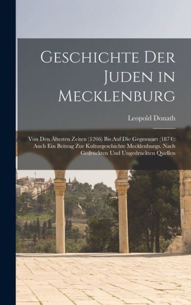 Geschichte Der Juden In Mecklenburg: Von Den Ältesten Zeiten (1266) Bis Auf Die Gegenwart (1874); Auch Ein Beitrag Zur Kulturgeschichte Mecklenburgs. ... Und Ungedruckten Quellen (German Edition) - 9781017621013