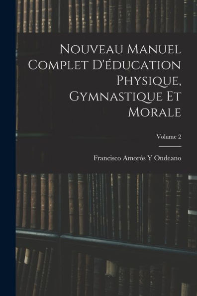 Nouveau Manuel Complet D'Éducation Physique, Gymnastique Et Morale; Volume 2 (French Edition) - 9781017621310