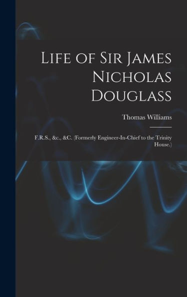 Life Of Sir James Nicholas Douglass: F.R.S., &C., &C. (Formerly Engineer-In-Chief To The Trinity House.) - 9781017622300
