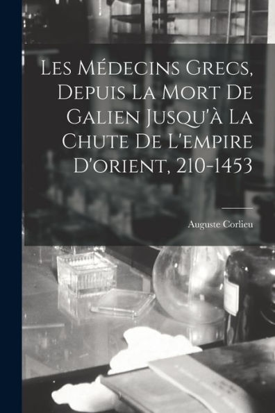 Les Médecins Grecs, Depuis La Mort De Galien Jusqu'À La Chute De L'Empire D'Orient, 210-1453 (French Edition) - 9781017623314