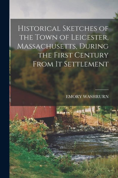 Historical Sketches Of The Town Of Leicester, Massachusetts, During The First Century From It Settlement - 9781017623727