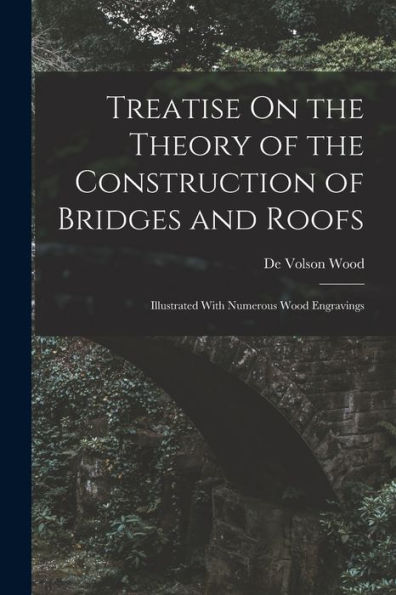 Treatise On The Theory Of The Construction Of Bridges And Roofs: Illustrated With Numerous Wood Engravings - 9781017623833