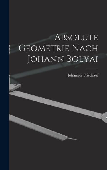 Absolute Geometrie Nach Johann Bolyai (German Edition) - 9781017623956