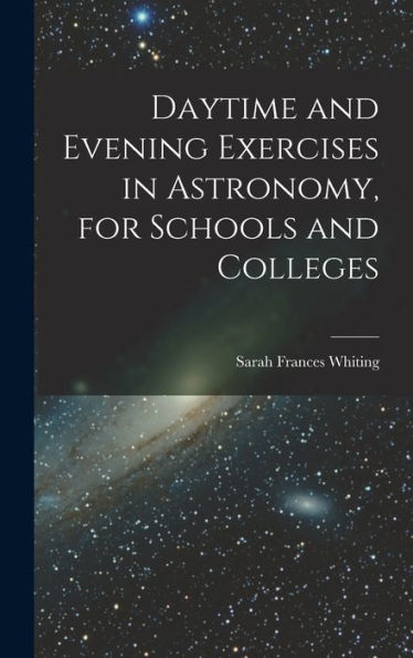 Daytime And Evening Exercises In Astronomy, For Schools And Colleges - 9781017624014
