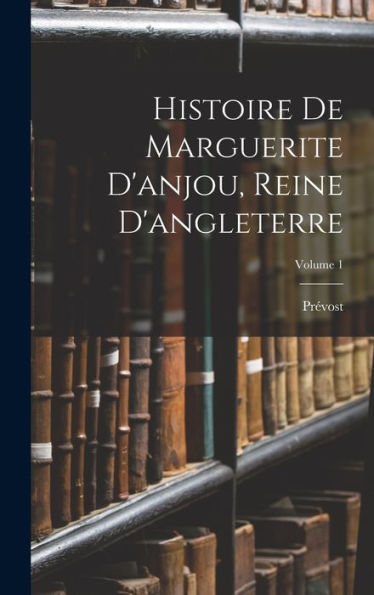 Histoire De Marguerite D'Anjou, Reine D'Angleterre; Volume 1 (French Edition) - 9781017624243