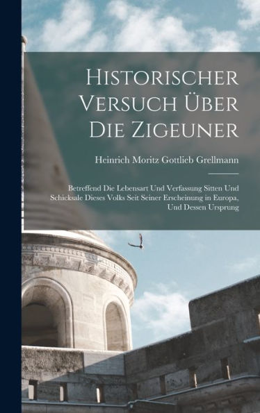 Historischer Versuch Über Die Zigeuner: Betreffend Die Lebensart Und Verfassung Sitten Und Schicksale Dieses Volks Seit Seiner Erscheinung In Europa, Und Dessen Ursprung (German Edition) - 9781017624618