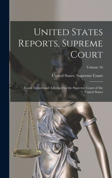 United States Reports, Supreme Court: Cases Argued And Adjudged In The Supreme Court Of The United States; Volume 16 - 9781017624977