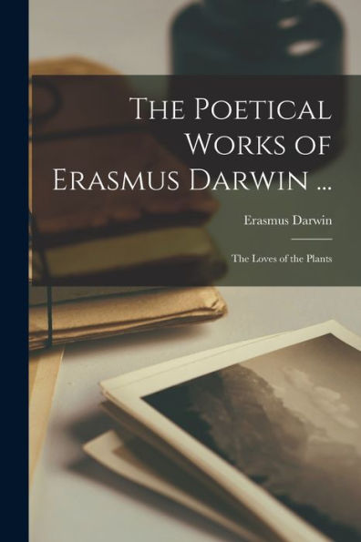 The Poetical Works Of Erasmus Darwin ...: The Loves Of The Plants - 9781017625608