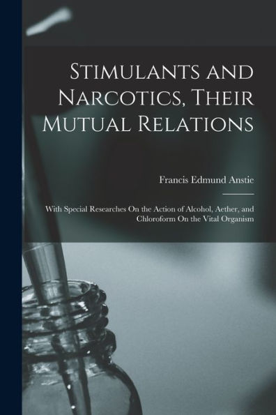 Stimulants And Narcotics, Their Mutual Relations: With Special Researches On The Action Of Alcohol, Aether, And Chloroform On The Vital Organism - 9781017625721