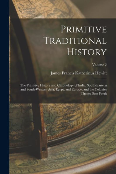 Primitive Traditional History: The Primitive History And Chronology Of India, South-Eastern And South-Western Asia, Egypt, And Europe, And The Colonies Thence Sent Forth; Volume 2 - 9781017625813