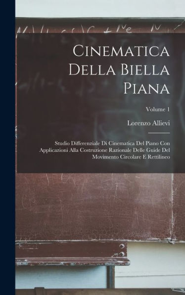 Cinematica Della Biella Piana: Studio Differenziale Di Cinematica Del Piano Con Applicazioni Alla Costruzione Razionale Delle Guide Del Movimento Circolare E Rettilineo; Volume 1 (Italian Edition) - 9781017625950