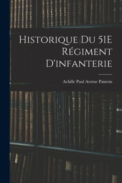 Historique Du 51E Régiment D'Infanterie (French Edition) - 9781017627169