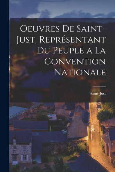 Oeuvres De Saint-Just, Représentant Du Peuple A La Convention Nationale (French Edition) - 9781017627466