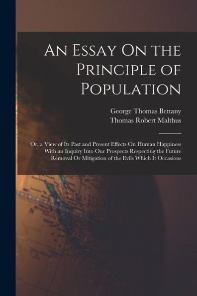 An Essay On The Principle Of Population: Or, A View Of Its Past And Present Effects On Human Happiness With An Inquiry Into Our Prospects Respecting ... Or Mitigation Of The Evils Which It Occasions - 9781017627725