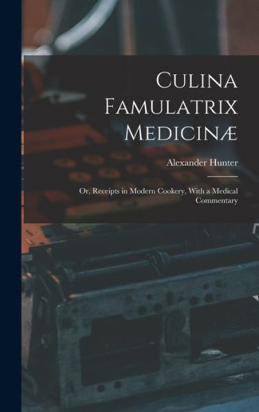 Culina Famulatrix Medicinæ: Or, Receipts In Modern Cookery, With A Medical Commentary - 9781017628197