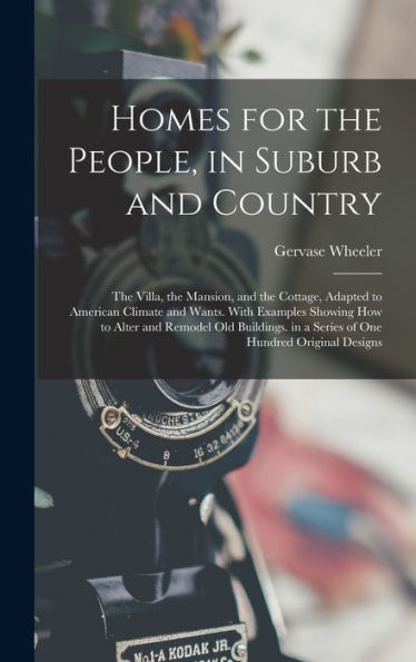 Homes For The People, In Suburb And Country: The Villa, The Mansion, And The Cottage, Adapted To American Climate And Wants. With Examples Showing How ... In A Series Of One Hundred Original Designs - 9781017628531