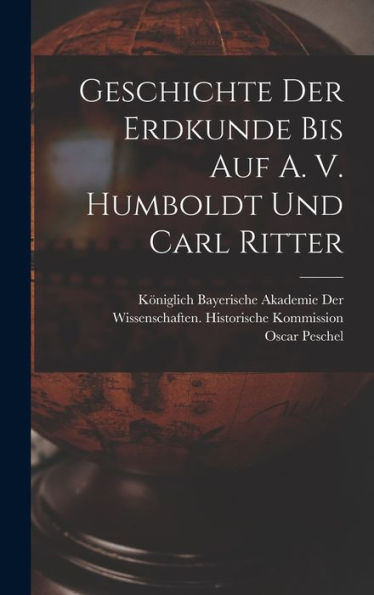Geschichte Der Erdkunde Bis Auf A. V. Humboldt Und Carl Ritter (German Edition) - 9781017628845