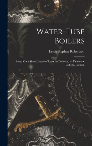 Water-Tube Boilers: Based On A Short Course Of Lectures Delivered At University College, London - 9781017628944