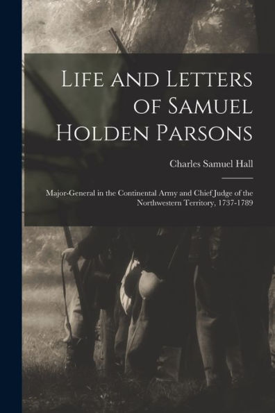 Life And Letters Of Samuel Holden Parsons: Major-General In The Continental Army And Chief Judge Of The Northwestern Territory, 1737-1789 (German Edition) - 9781017629293