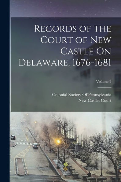Records Of The Court Of New Castle On Delaware, 1676-1681; Volume 2 - 9781017629446