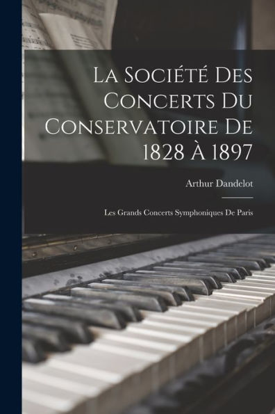 La Société Des Concerts Du Conservatoire De 1828 À 1897: Les Grands Concerts Symphoniques De Paris (French Edition) - 9781017629460