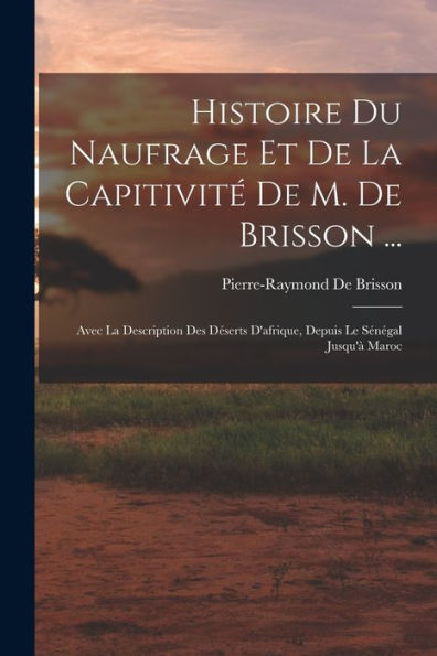 Histoire Du Naufrage Et De La Capitivité De M. De Brisson ...: Avec La Description Des Déserts D'Afrique, Depuis Le Sénégal Jusqu'À Maroc (French Edition) - 9781017629804