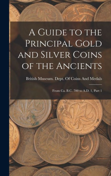 A Guide To The Principal Gold And Silver Coins Of The Ancients: From Ca. B.C. 700 To A.D. 1, Part 1 - 9781017630022