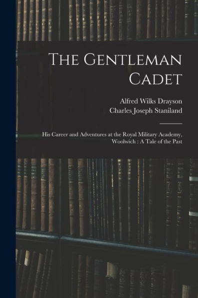 The Gentleman Cadet: His Career And Adventures At The Royal Military Academy, Woolwich: A Tale Of The Past - 9781017632385