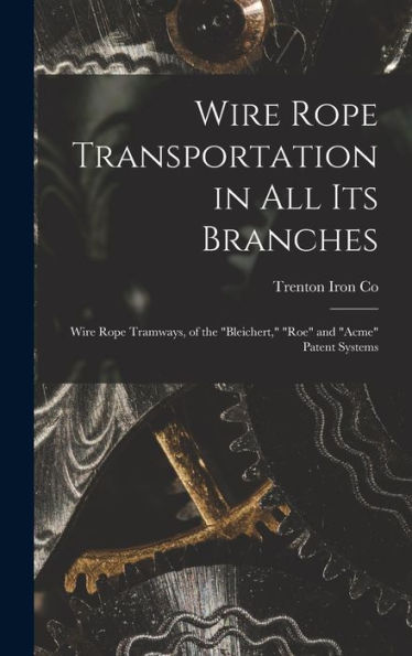 Wire Rope Transportation In All Its Branches: Wire Rope Tramways, Of The "Bleichert," "Roe" And "Acme" Patent Systems - 9781017632392
