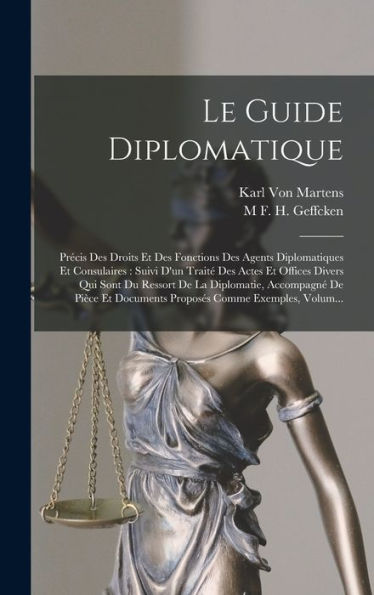 Le Guide Diplomatique: Précis Des Droits Et Des Fonctions Des Agents Diplomatiques Et Consulaires: Suivi D'Un Traité Des Actes Et Offices Divers Qui ... Comme Exemples, Volum... (French Edition) - 9781017632408