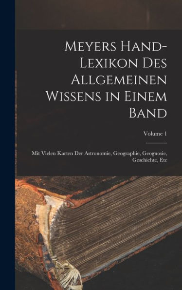 Meyers Hand-Lexikon Des Allgemeinen Wissens In Einem Band: Mit Vielen Karten Der Astronomie, Geographie, Geognosie, Geschichte, Etc; Volume 1 (German Edition) - 9781017633023
