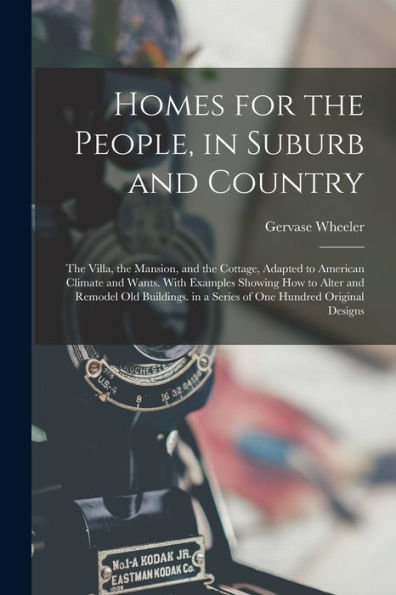 Homes For The People, In Suburb And Country: The Villa, The Mansion, And The Cottage, Adapted To American Climate And Wants. With Examples Showing How ... In A Series Of One Hundred Original Designs - 9781017633283