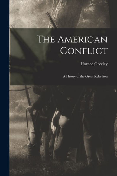 The American Conflict: A Hstory Of The Great Rebellion - 9781017633627