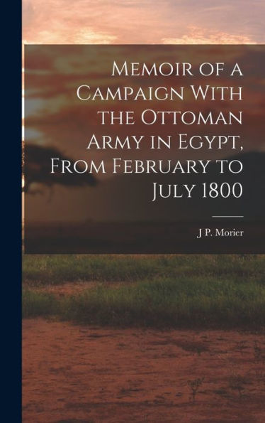 Memoir Of A Campaign With The Ottoman Army In Egypt, From February To July 1800 - 9781017634143