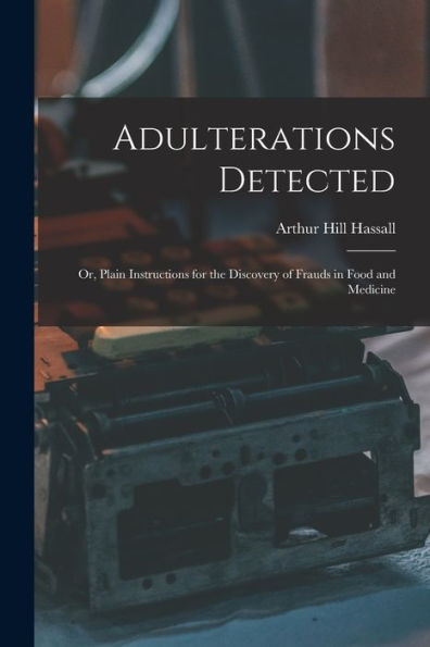 Adulterations Detected; Or, Plain Instructions For The Discovery Of Frauds In Food And Medicine - 9781017635102