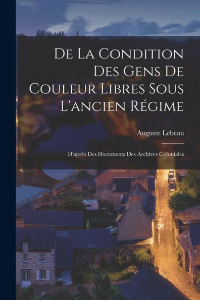 De La Condition Des Gens De Couleur Libres Sous L'Ancien Régime: D'Après Des Documents Des Archives Coloniales (French Edition) - 9781017635294