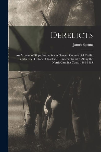 Derelicts: An Account Of Ships Lost At Sea In General Commercial Traffic And A Brief History Of Blockade Runners Stranded Along The North Carolina Coast, 1861-1865 - 9781017636987