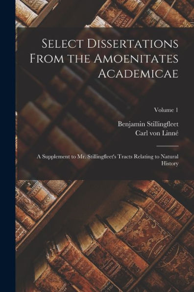 Select Dissertations From The Amoenitates Academicae: A Supplement To Mr. Stillingfleet's Tracts Relating To Natural History; Volume 1 - 9781017637205