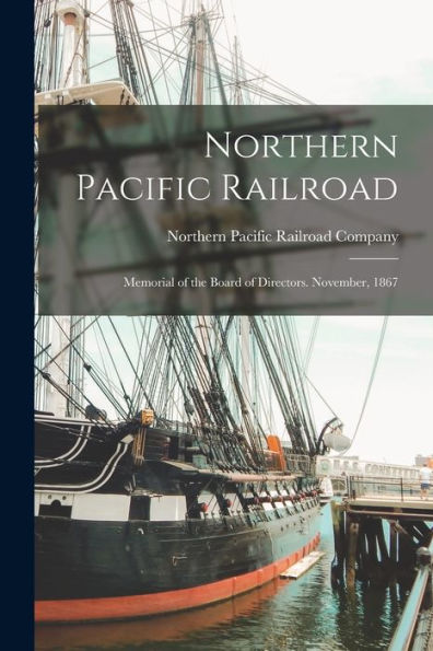 Northern Pacific Railroad: Memorial Of The Board Of Directors. November, 1867 - 9781017637274