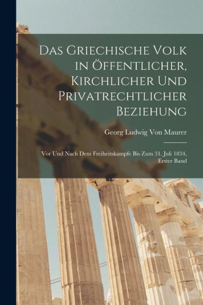 Das Griechische Volk In Öffentlicher, Kirchlicher Und Privatrechtlicher Beziehung: Vor Und Nach Dem Freiheitskampfe Bis Zum 31. Juli 1834, Erster Band (German Edition) - 9781017637458