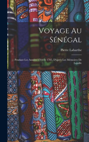 Voyage Au Sénégal: Pendant Les Années 1784 Et 1785, D'Après Les Mémoires De Lajaille (French Edition)