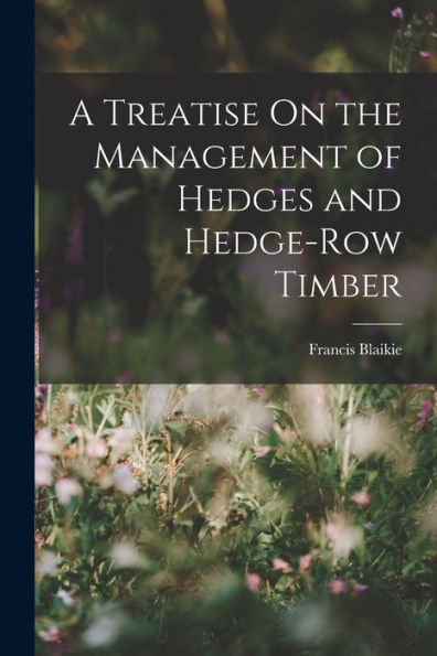 A Treatise On The Management Of Hedges And Hedge-Row Timber - 9781017638455