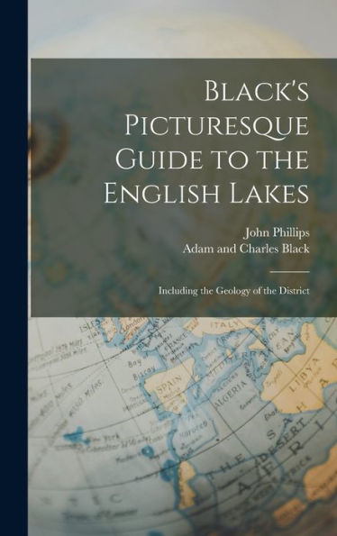 Black's Picturesque Guide To The English Lakes: Including The Geology Of The District