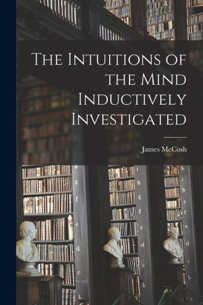 The Intuitions Of The Mind Inductively Investigated - 9781017639599
