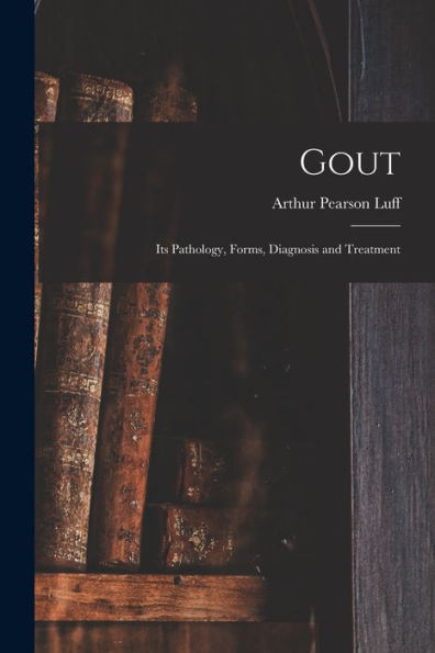 Gout: Its Pathology, Forms, Diagnosis And Treatment - 9781017640533