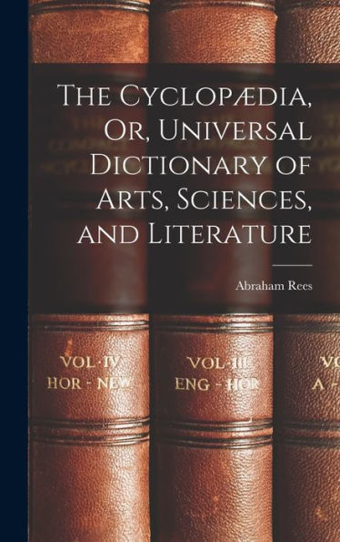 The Cyclopædia, Or, Universal Dictionary Of Arts, Sciences, And Literature