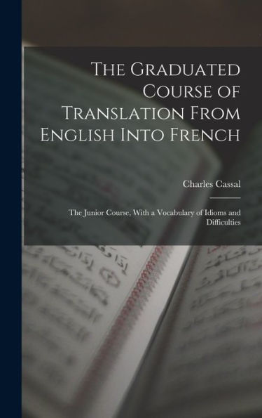 The Graduated Course Of Translation From English Into French: The Junior Course, With A Vocabulary Of Idioms And Difficulties - 9781017640793