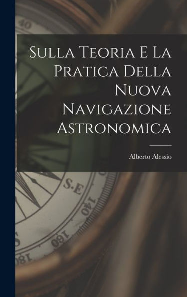 Sulla Teoria E La Pratica Della Nuova Navigazione Astronomica (Italian Edition) - 9781017641899