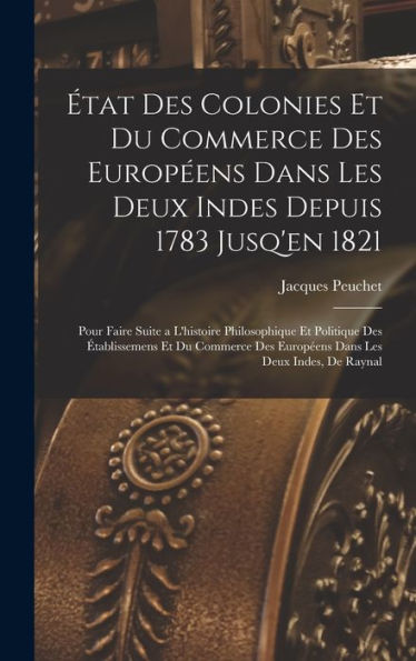 État Des Colonies Et Du Commerce Des Européens Dans Les Deux Indes Depuis 1783 Jusq'En 1821: Pour Faire Suite A L'Histoire Philosophique Et Politique ... Les Deux Indes, De Raynal (French Edition) - 9781017642131