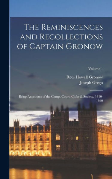 The Reminiscences And Recollections Of Captain Gronow: Being Anecdotes Of The Camp, Court, Clubs & Society, 1810-1860; Volume 1 - 9781017642216